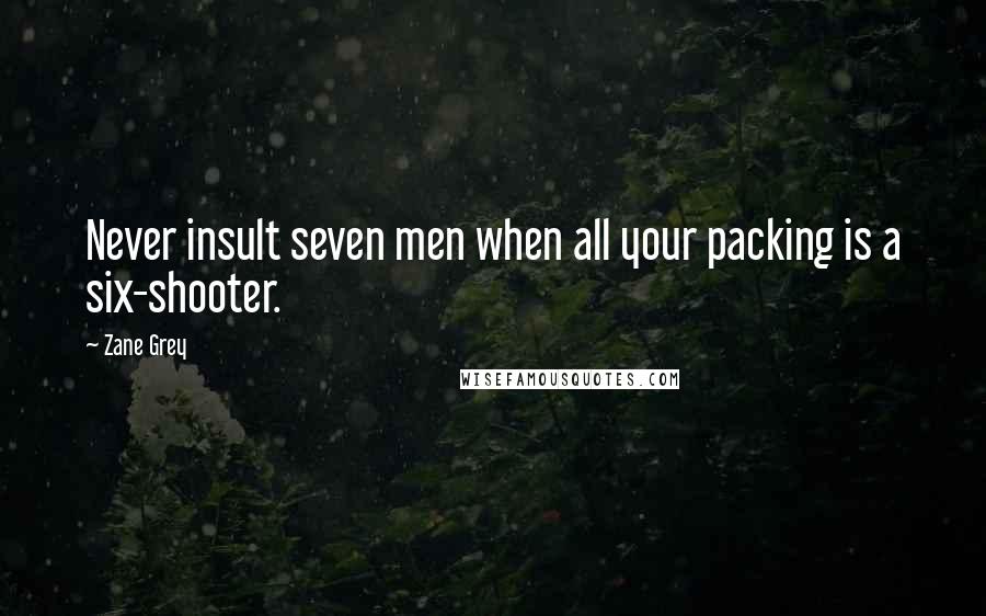 Zane Grey Quotes: Never insult seven men when all your packing is a six-shooter.