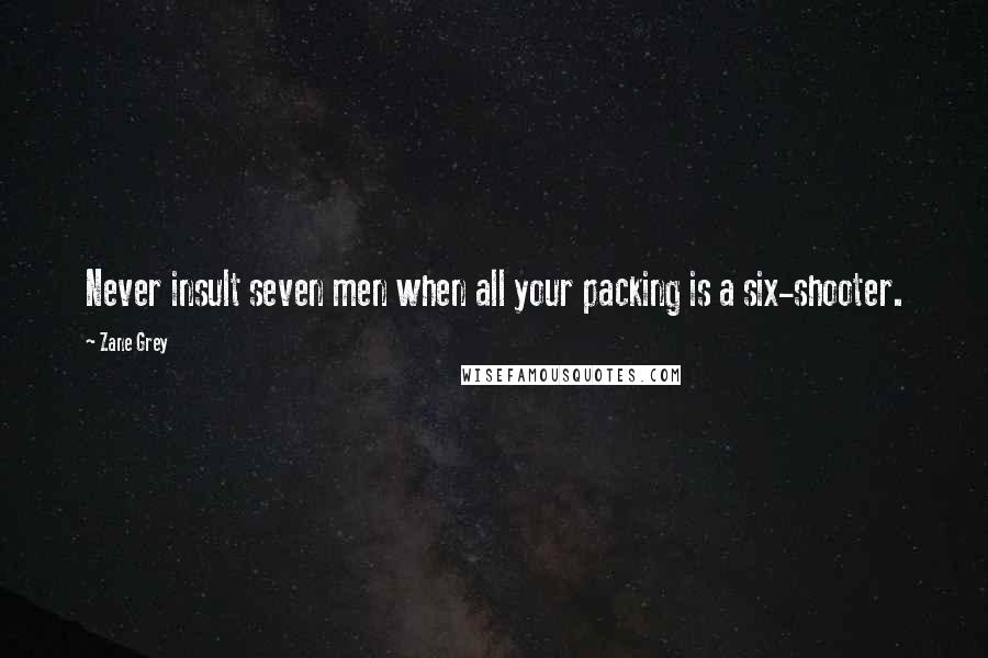 Zane Grey Quotes: Never insult seven men when all your packing is a six-shooter.