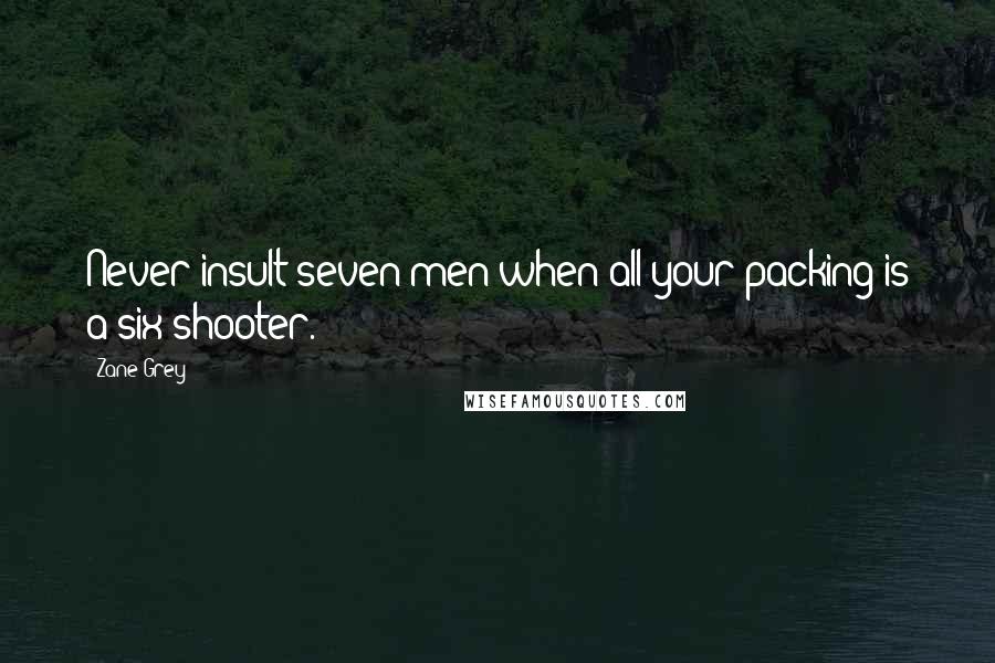 Zane Grey Quotes: Never insult seven men when all your packing is a six-shooter.