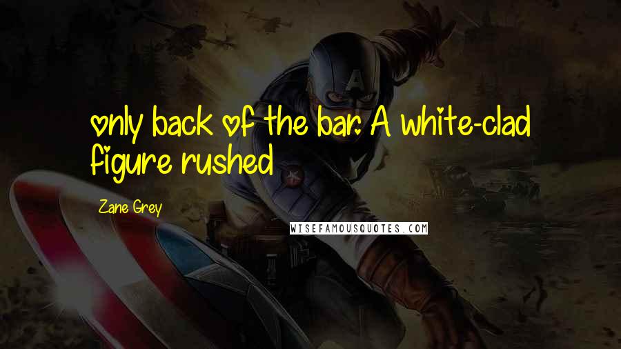 Zane Grey Quotes: only back of the bar. A white-clad figure rushed