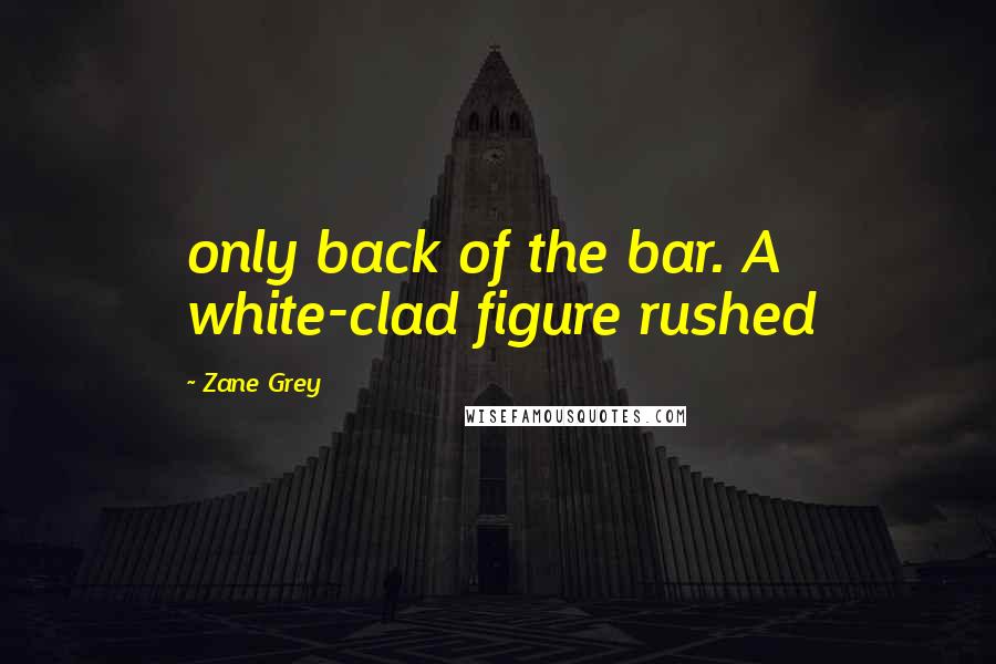 Zane Grey Quotes: only back of the bar. A white-clad figure rushed