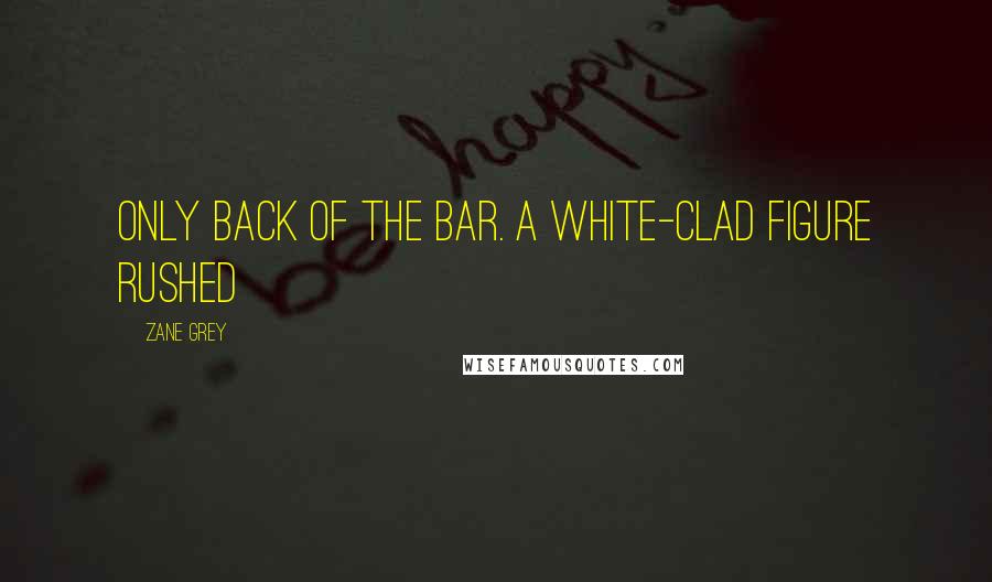 Zane Grey Quotes: only back of the bar. A white-clad figure rushed