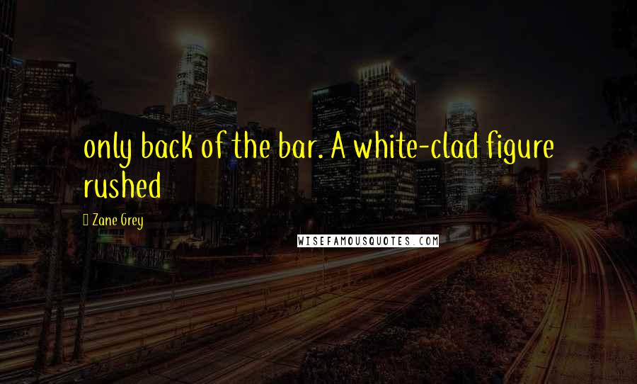 Zane Grey Quotes: only back of the bar. A white-clad figure rushed