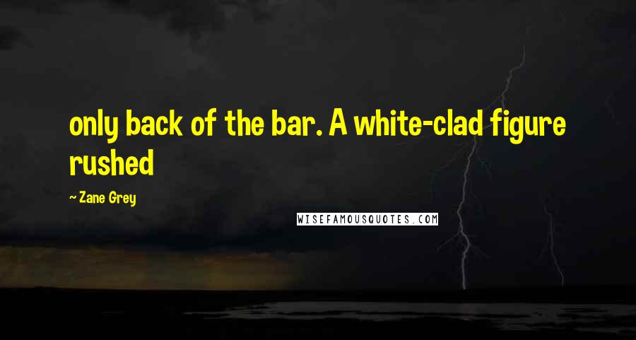 Zane Grey Quotes: only back of the bar. A white-clad figure rushed