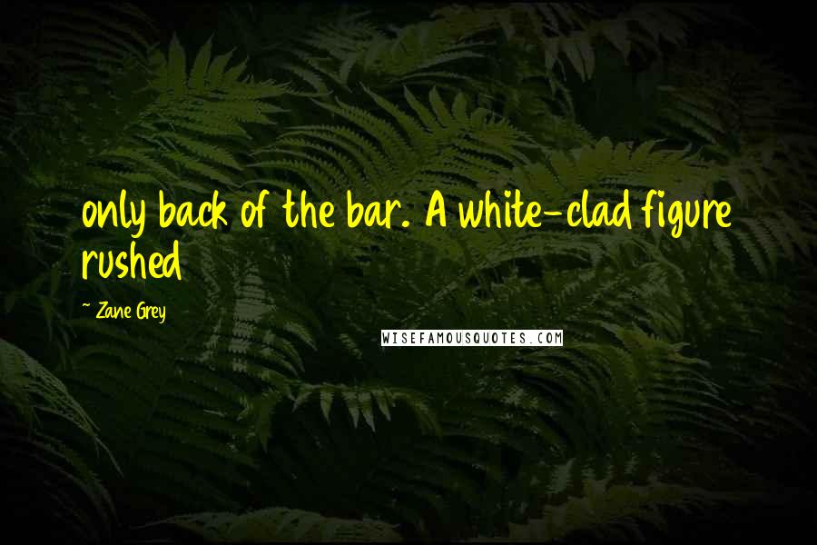 Zane Grey Quotes: only back of the bar. A white-clad figure rushed