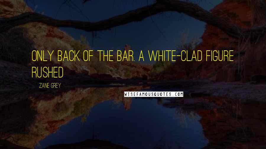 Zane Grey Quotes: only back of the bar. A white-clad figure rushed