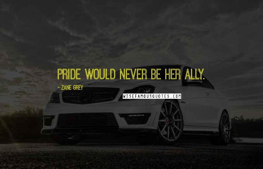 Zane Grey Quotes: Pride would never be her ally.