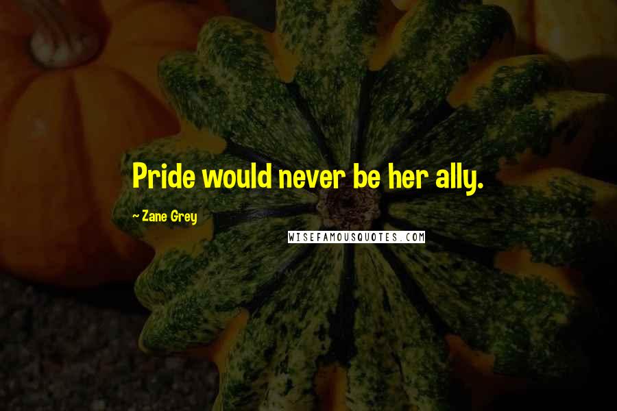 Zane Grey Quotes: Pride would never be her ally.