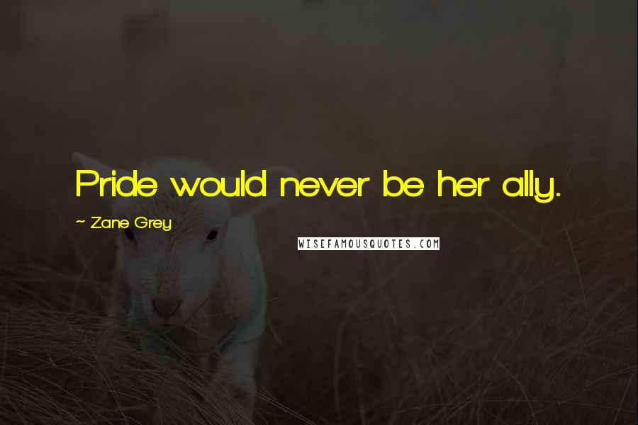 Zane Grey Quotes: Pride would never be her ally.