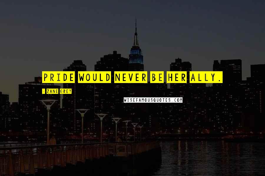 Zane Grey Quotes: Pride would never be her ally.