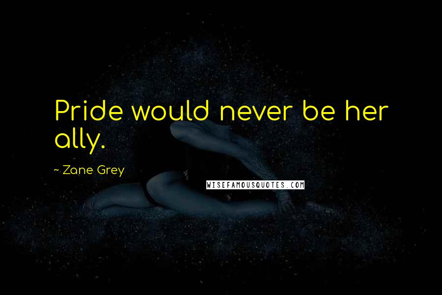 Zane Grey Quotes: Pride would never be her ally.