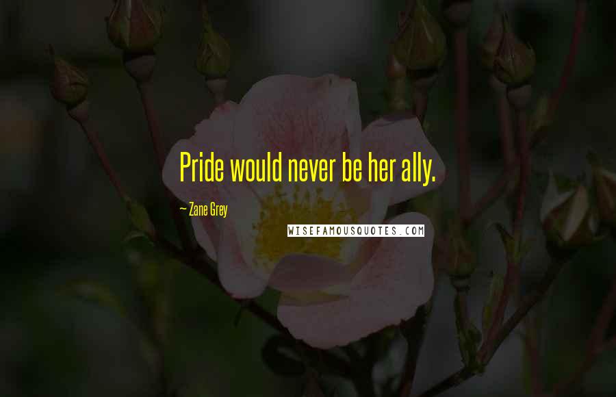 Zane Grey Quotes: Pride would never be her ally.