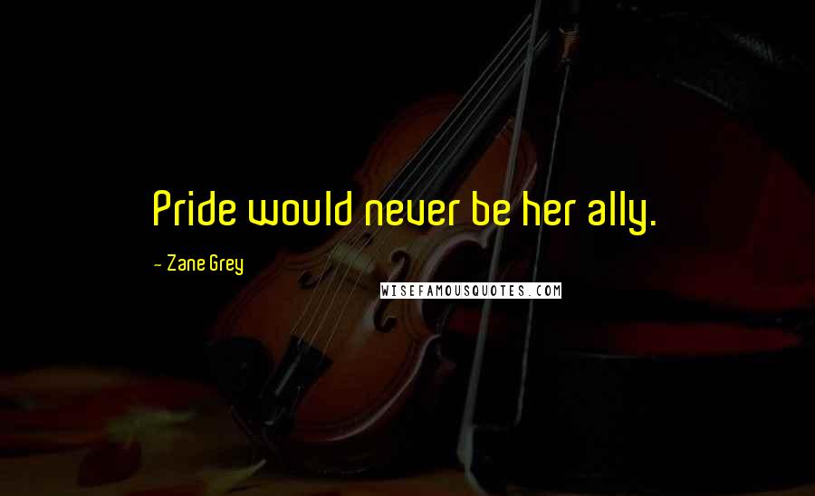 Zane Grey Quotes: Pride would never be her ally.