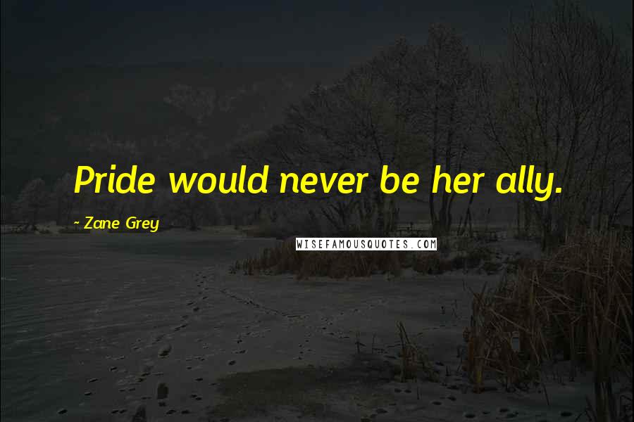 Zane Grey Quotes: Pride would never be her ally.