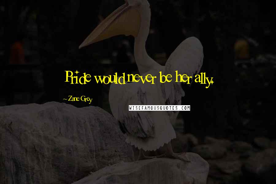 Zane Grey Quotes: Pride would never be her ally.