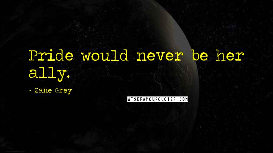 Zane Grey Quotes: Pride would never be her ally.