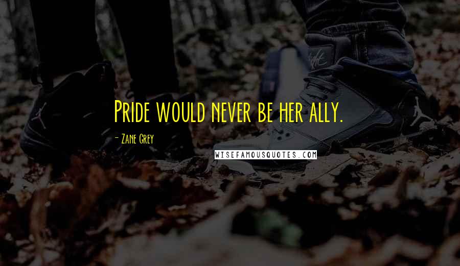 Zane Grey Quotes: Pride would never be her ally.