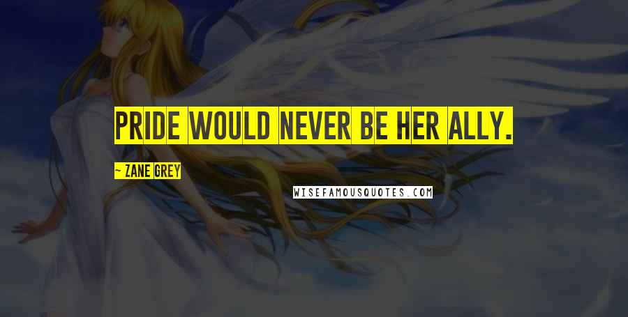 Zane Grey Quotes: Pride would never be her ally.