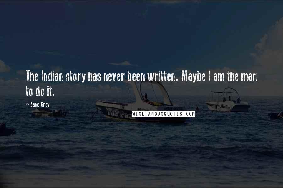 Zane Grey Quotes: The Indian story has never been written. Maybe I am the man to do it.