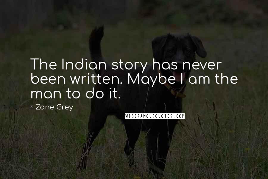 Zane Grey Quotes: The Indian story has never been written. Maybe I am the man to do it.