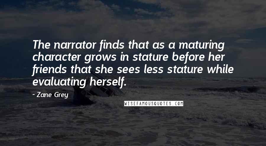 Zane Grey Quotes: The narrator finds that as a maturing character grows in stature before her friends that she sees less stature while evaluating herself.