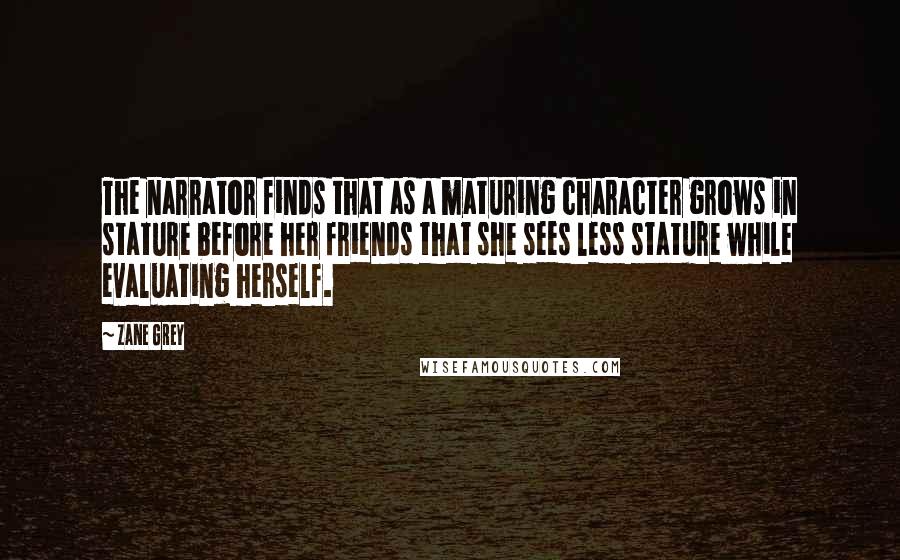 Zane Grey Quotes: The narrator finds that as a maturing character grows in stature before her friends that she sees less stature while evaluating herself.