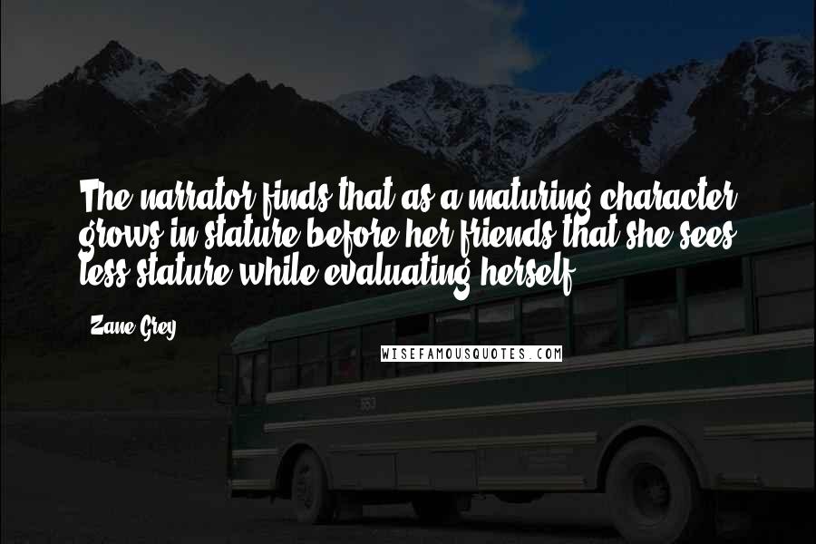 Zane Grey Quotes: The narrator finds that as a maturing character grows in stature before her friends that she sees less stature while evaluating herself.