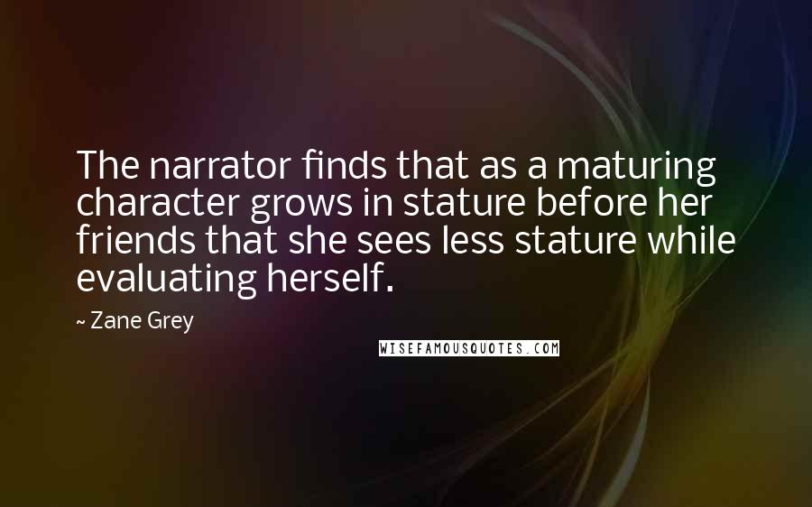 Zane Grey Quotes: The narrator finds that as a maturing character grows in stature before her friends that she sees less stature while evaluating herself.