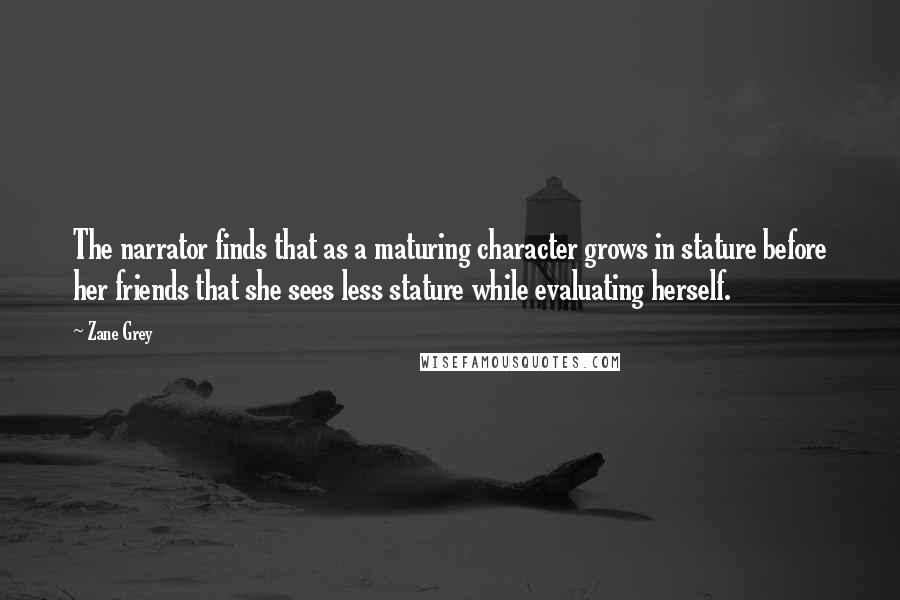 Zane Grey Quotes: The narrator finds that as a maturing character grows in stature before her friends that she sees less stature while evaluating herself.