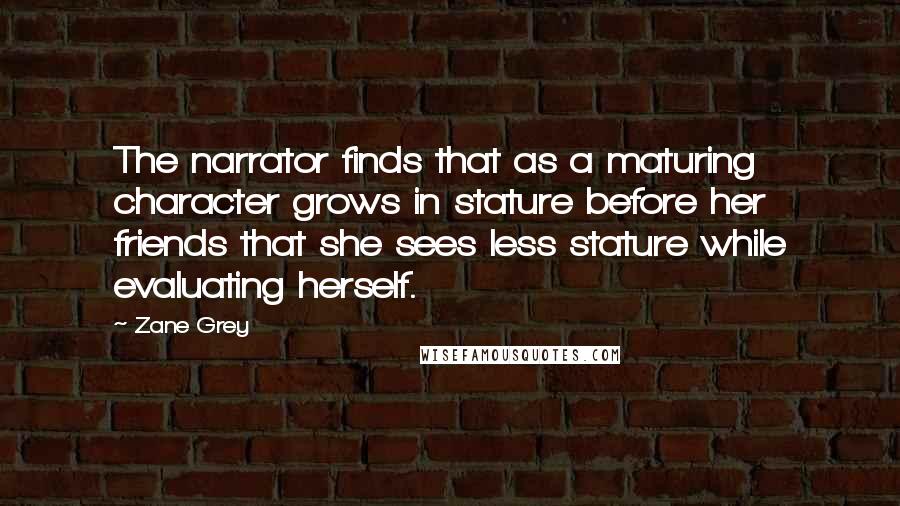 Zane Grey Quotes: The narrator finds that as a maturing character grows in stature before her friends that she sees less stature while evaluating herself.