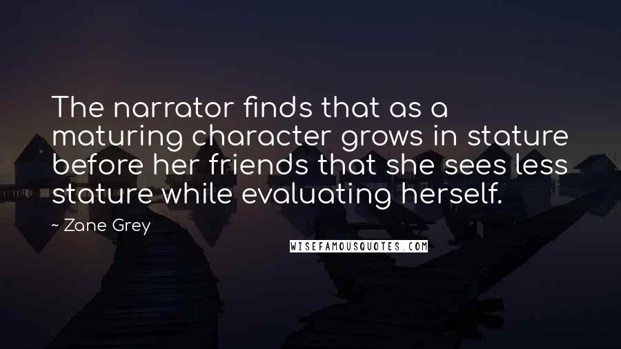 Zane Grey Quotes: The narrator finds that as a maturing character grows in stature before her friends that she sees less stature while evaluating herself.