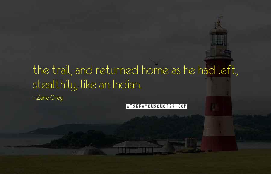 Zane Grey Quotes: the trail, and returned home as he had left, stealthily, like an Indian.