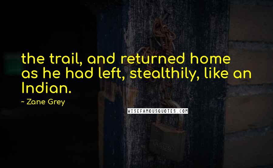 Zane Grey Quotes: the trail, and returned home as he had left, stealthily, like an Indian.