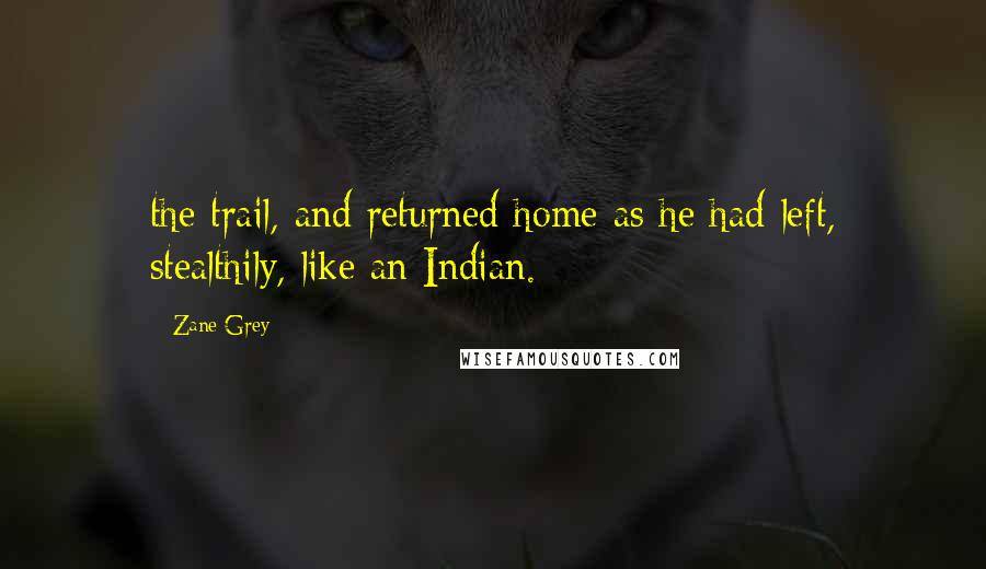 Zane Grey Quotes: the trail, and returned home as he had left, stealthily, like an Indian.