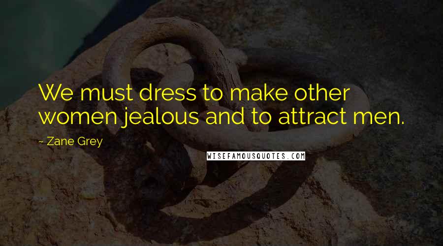 Zane Grey Quotes: We must dress to make other women jealous and to attract men.