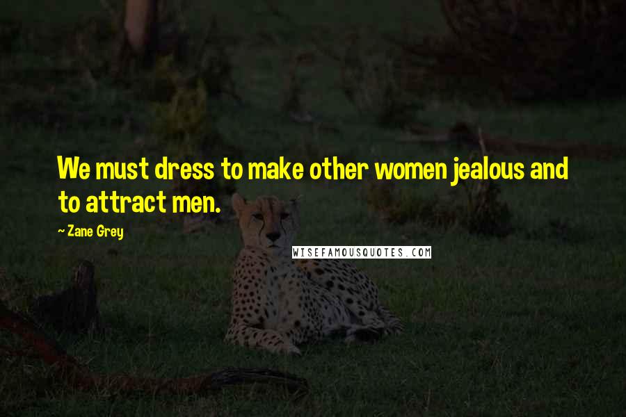 Zane Grey Quotes: We must dress to make other women jealous and to attract men.