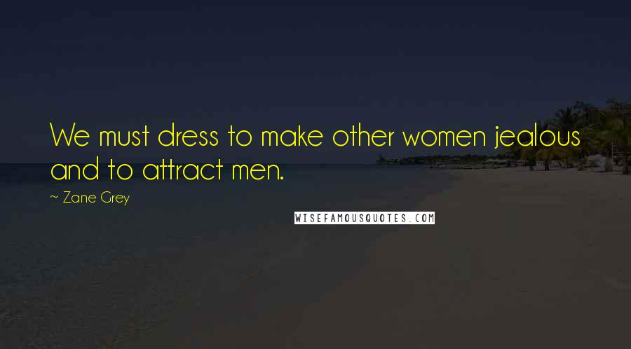 Zane Grey Quotes: We must dress to make other women jealous and to attract men.