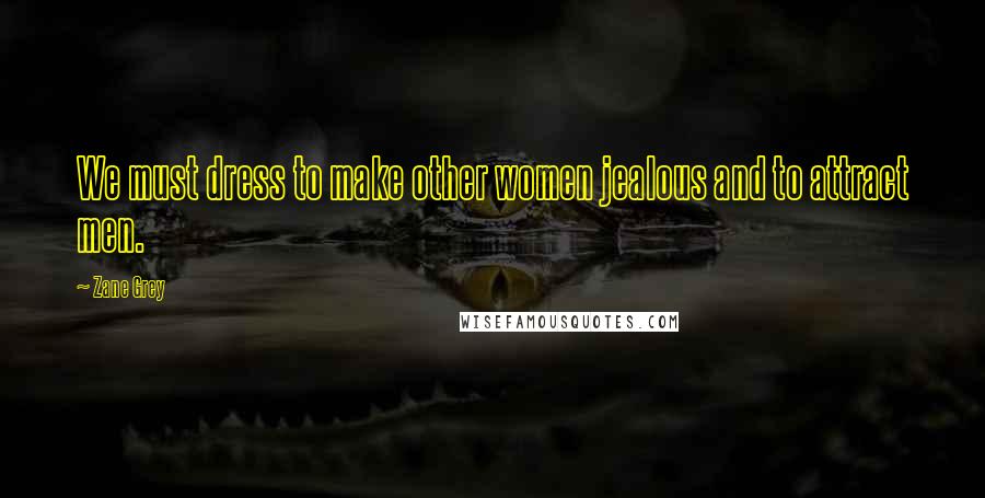 Zane Grey Quotes: We must dress to make other women jealous and to attract men.