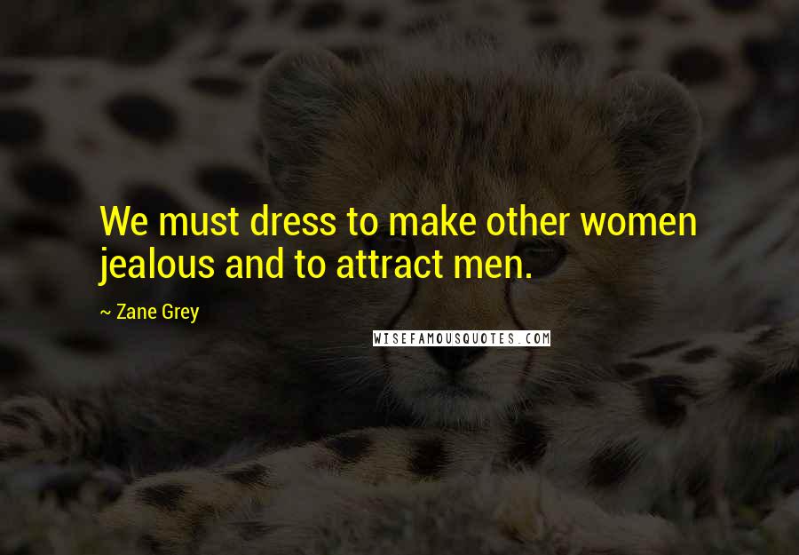 Zane Grey Quotes: We must dress to make other women jealous and to attract men.