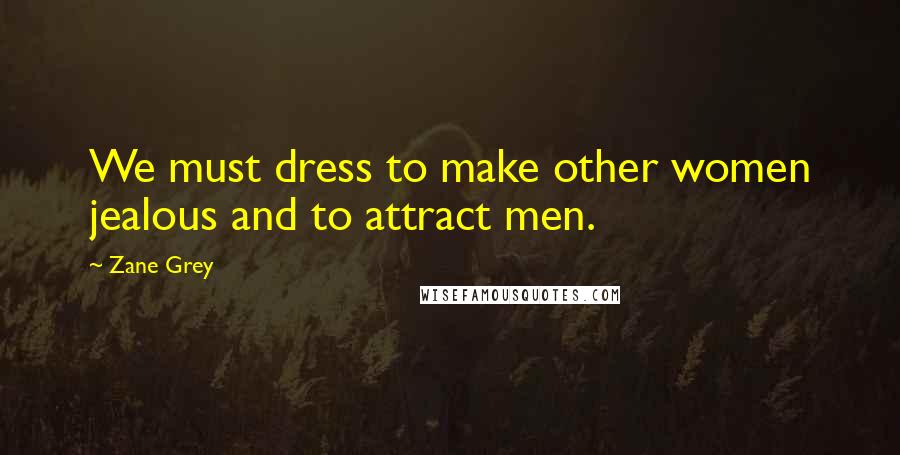 Zane Grey Quotes: We must dress to make other women jealous and to attract men.