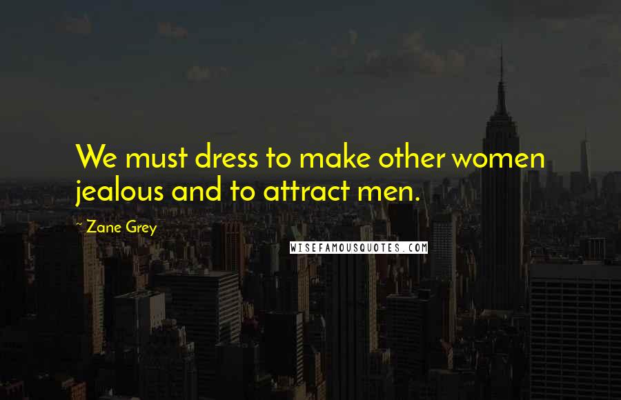 Zane Grey Quotes: We must dress to make other women jealous and to attract men.
