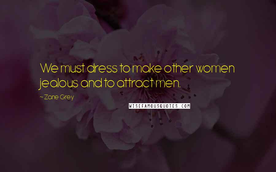 Zane Grey Quotes: We must dress to make other women jealous and to attract men.