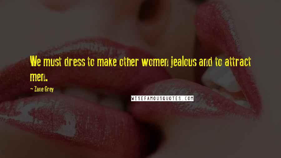 Zane Grey Quotes: We must dress to make other women jealous and to attract men.