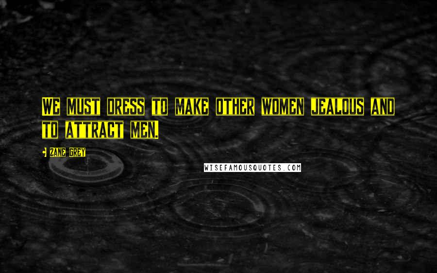 Zane Grey Quotes: We must dress to make other women jealous and to attract men.