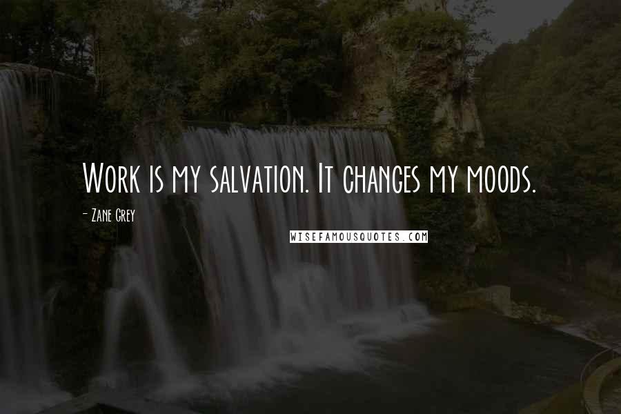 Zane Grey Quotes: Work is my salvation. It changes my moods.