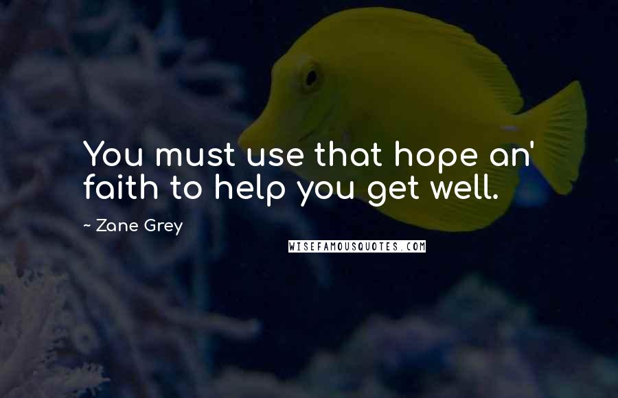 Zane Grey Quotes: You must use that hope an' faith to help you get well.