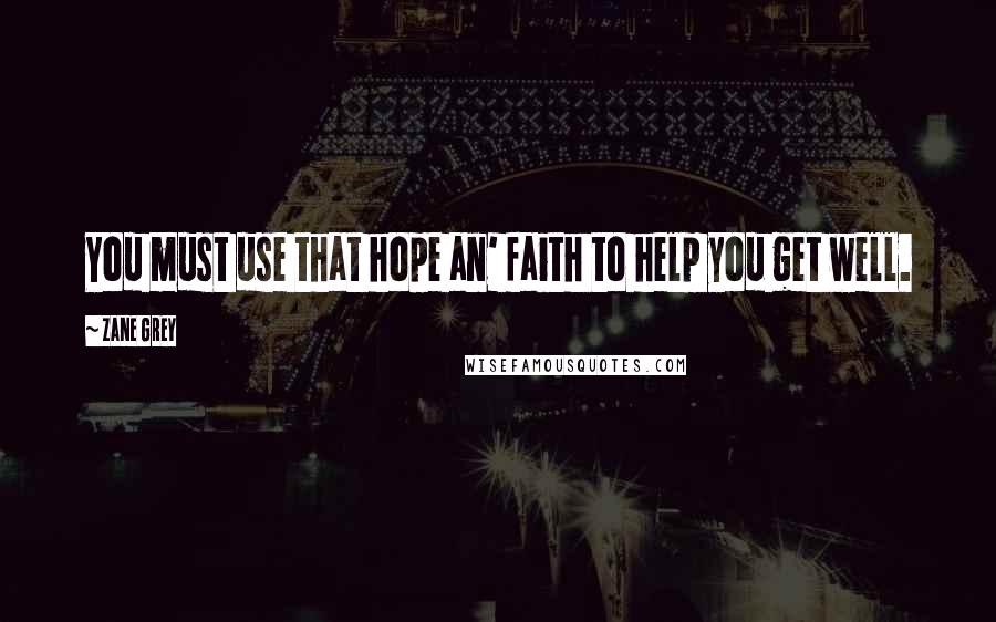 Zane Grey Quotes: You must use that hope an' faith to help you get well.