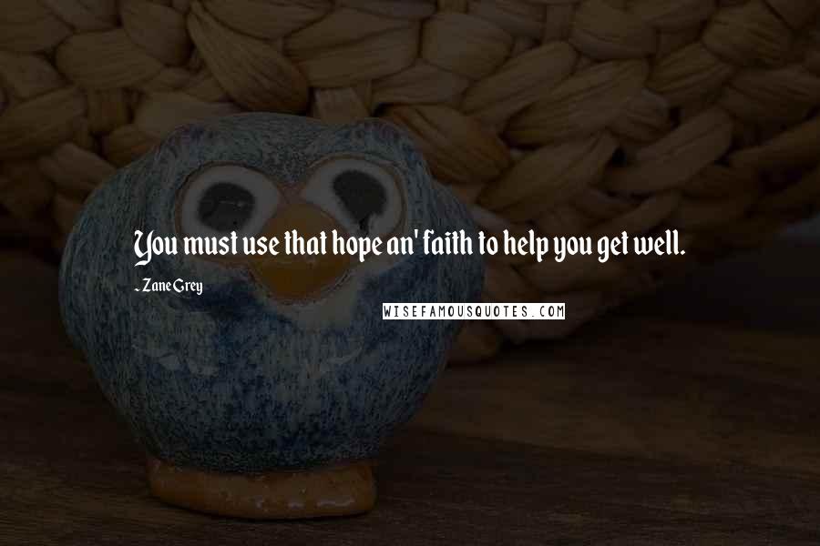 Zane Grey Quotes: You must use that hope an' faith to help you get well.