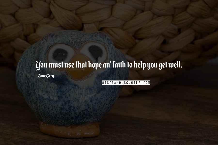 Zane Grey Quotes: You must use that hope an' faith to help you get well.