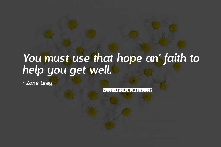 Zane Grey Quotes: You must use that hope an' faith to help you get well.